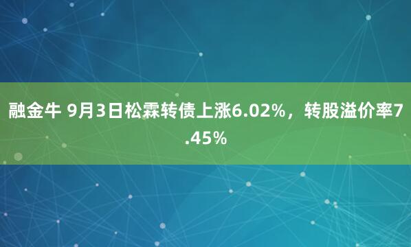 融金牛 9月3日松霖转债上涨6.02%，转股溢价率7.45%