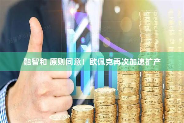 融智和 原则同意！欧佩克再次加速扩产
