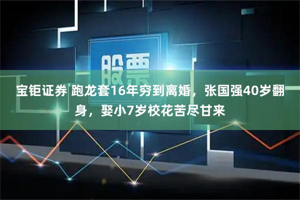 宝钜证券 跑龙套16年穷到离婚，张国强40岁翻身，娶小7岁校花苦尽甘来
