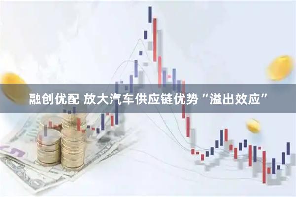 融创优配 放大汽车供应链优势“溢出效应”