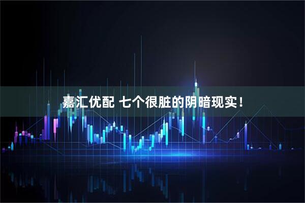 嘉汇优配 七个很脏的阴暗现实！
