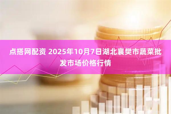 点搭网配资 2025年10月7日湖北襄樊市蔬菜批发市场价格行情