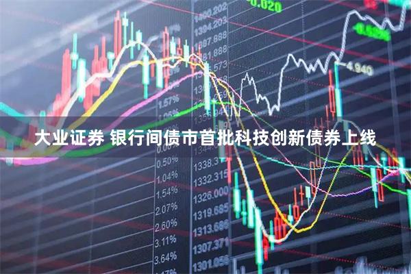 大业证券 银行间债市首批科技创新债券上线