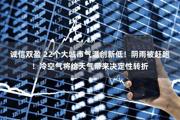 诚信双盈 22个大城市气温创新低!阴雨被赶跑!冷空气将给天气带来决定性转折