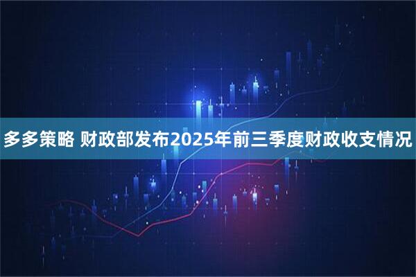 多多策略 财政部发布2025年前三季度财政收支情况
