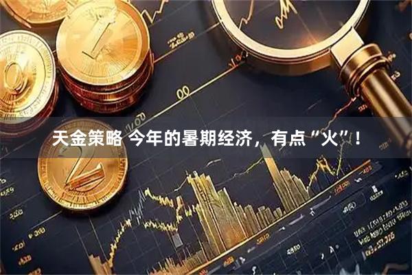 天金策略 今年的暑期经济，有点“火”！
