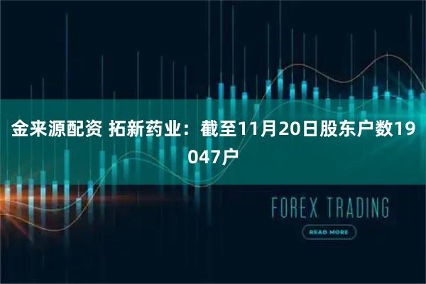 金来源配资 拓新药业：截至11月20日股东户数19047户
