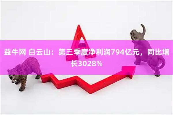 益牛网 白云山:第三季度净利润794亿元,同比增长3028%