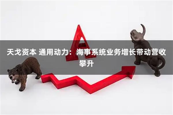 天戈资本 通用动力：海事系统业务增长带动营收攀升