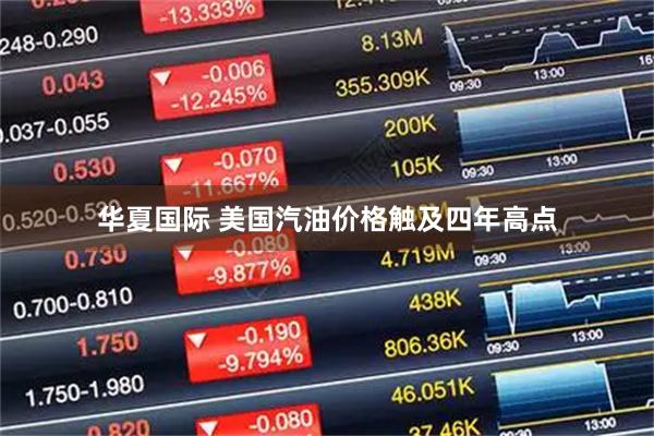 华夏国际 美国汽油价格触及四年高点