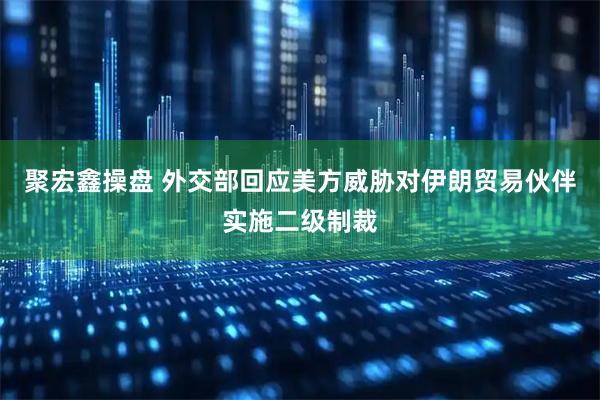 聚宏鑫操盘 外交部回应美方威胁对伊朗贸易伙伴实施二级制裁